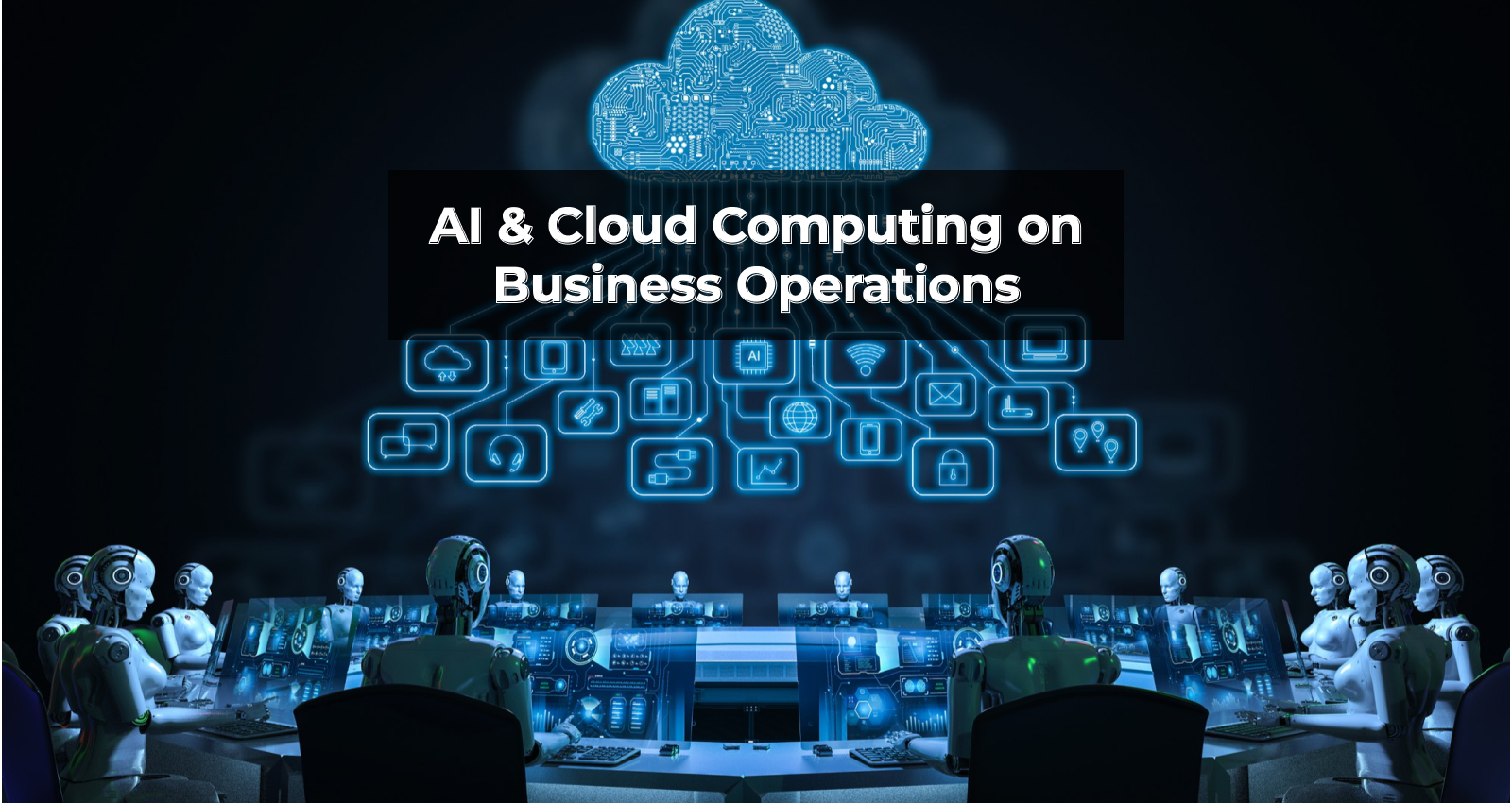 AI, Artificial Intelligence, Cloud Computing, AI & Cloud Computing on Business Operations, Business Transformation, Business Operations